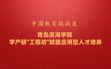 中国教育报报道:《青岛滨海学院 学产研“...